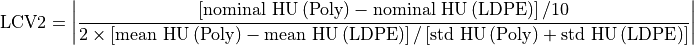 \mathrm{LCV2}= \left|\frac{\left[\textrm{nominal HU}\,(\textrm{Poly})-\textrm{nominal HU}\,(\textrm{LDPE})\right]/10}{2\times\left[\textrm{mean HU}\,(\mathrm{Poly})-\textrm{mean HU}\,(\mathrm{LDPE})\right]/\left[\textrm{std HU}\,(\mathrm{Poly})+\textrm{std HU}\,(\mathrm{LDPE})\right]}\right|