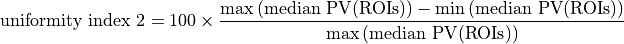 \textrm{uniformity index 2} = 100\times\frac{\textrm{max}\,(\textrm{median PV}(\mathrm{ROIs})) - \textrm{min}\,(\textrm{median PV}(\mathrm{ROIs}))}{\textrm{max}\,(\textrm{median PV}(\mathrm{ROIs}))}