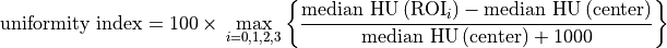 \textrm{uniformity index} = 100\times\,\max\limits_{i=0,1,2,3}\left\{\frac{\textrm{median HU}\,(\mathrm{ROI}_i) - \textrm{median HU}\,(\mathrm{center})}{\textrm{median HU}\,(\mathrm{center})+1000}\right\}